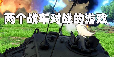 两个战车互相碰撞的游戏合集